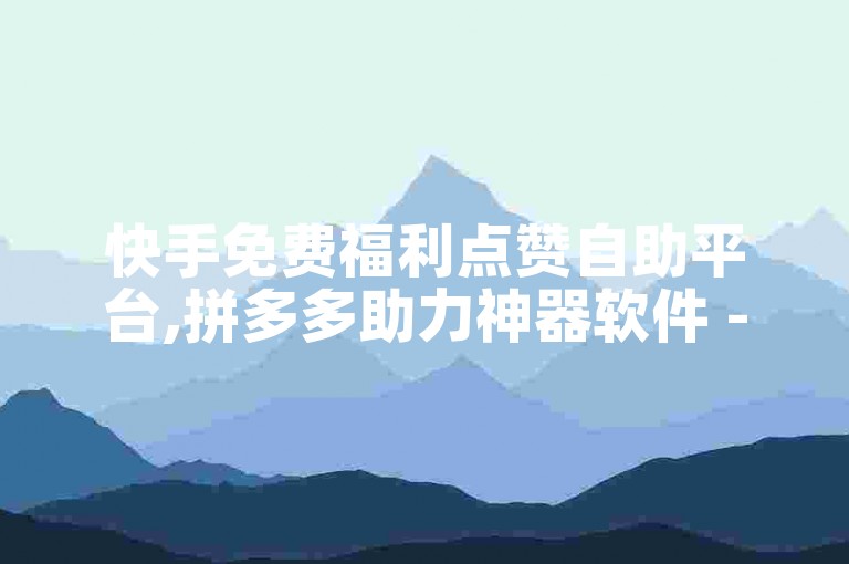 快手免费福利点赞自助平台,拼多多助力神器软件 - 1元3万粉丝 - 微信直播伴侣怎么下载