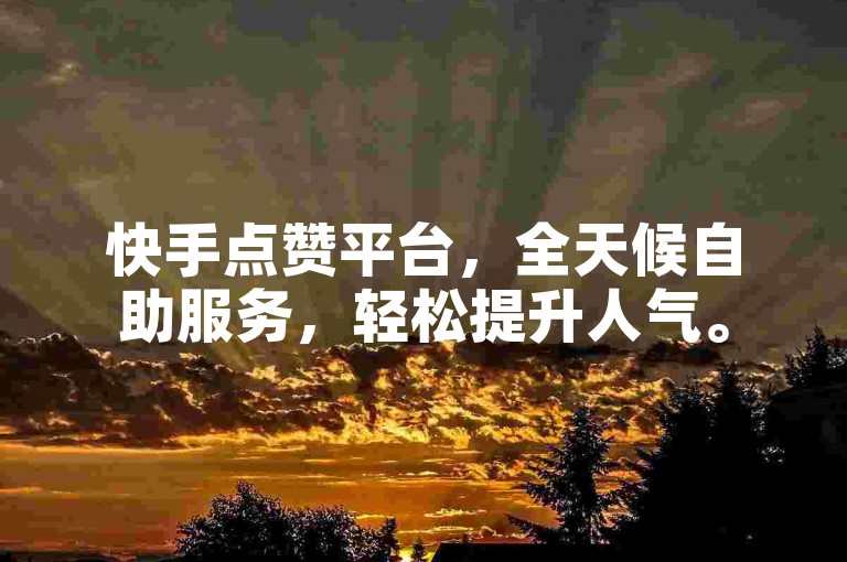 快手点赞平台，全天候自助服务，轻松提升人气。