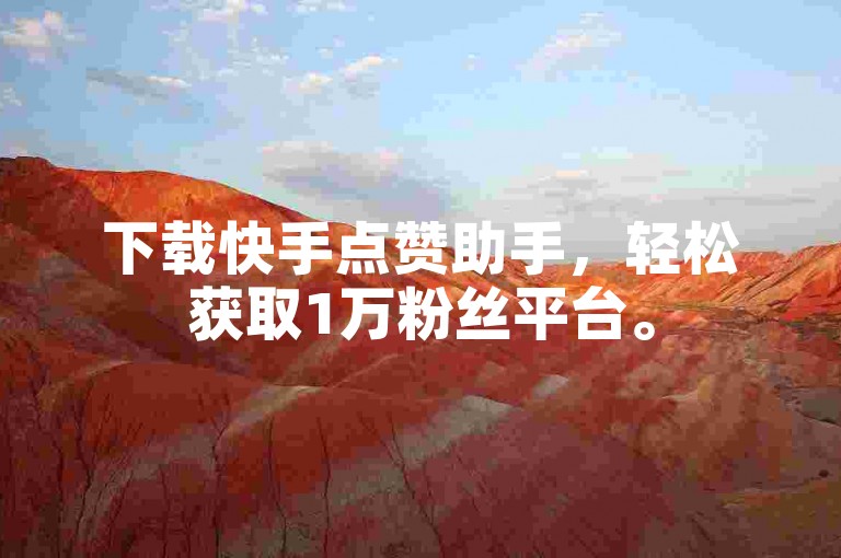 下载快手点赞助手，轻松获取1万粉丝平台。