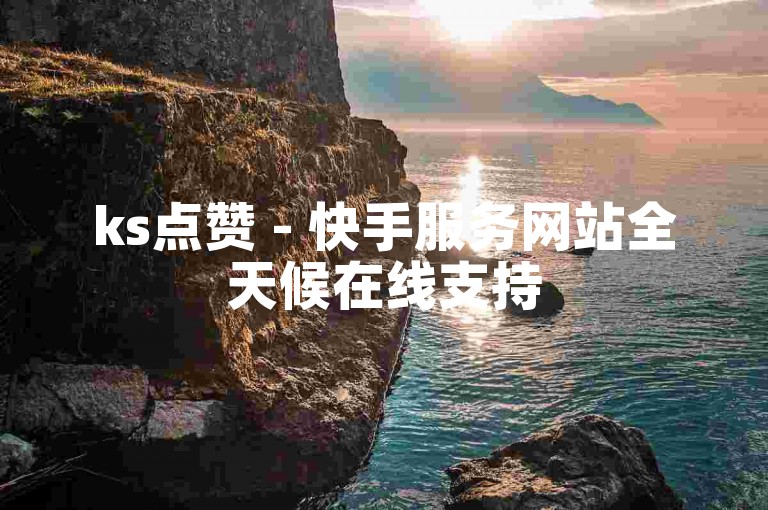 ks点赞 - 快手服务网站全天候在线支持