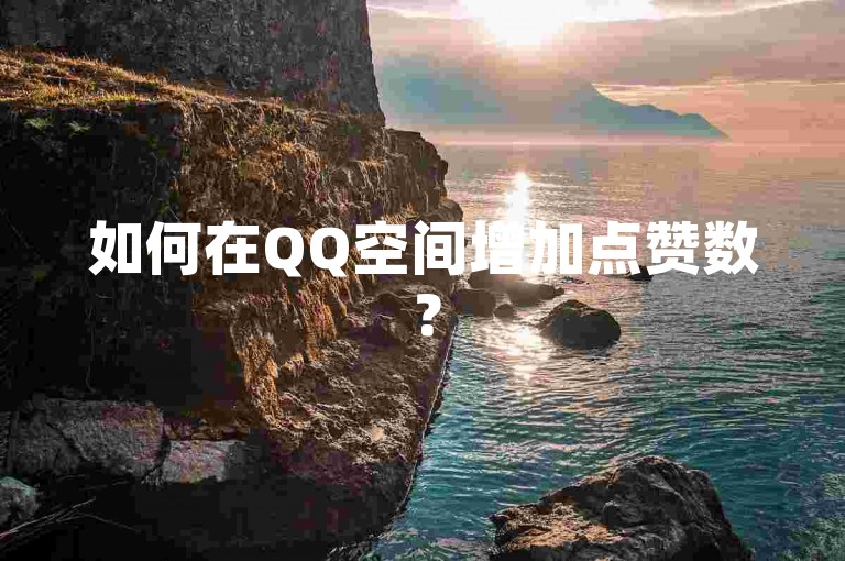 如何在QQ空间增加点赞数？