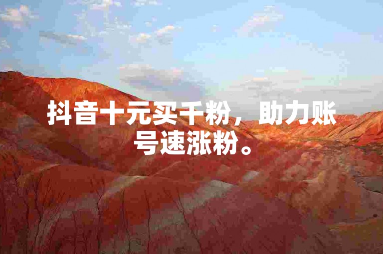 抖音十元买千粉，助力账号速涨粉。