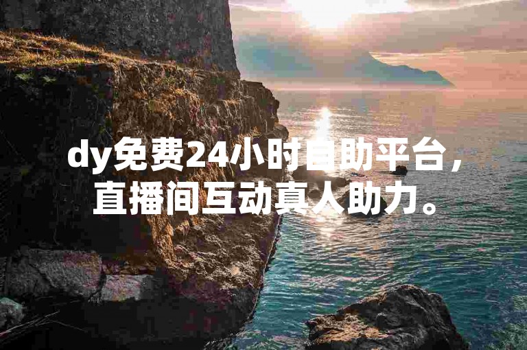 dy免费24小时自助平台，直播间互动真人助力。