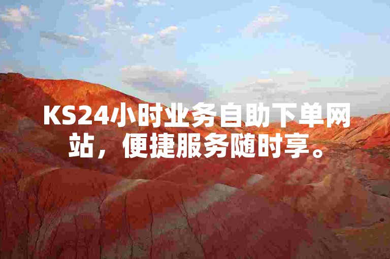 KS24小时业务自助下单网站，便捷服务随时享。
