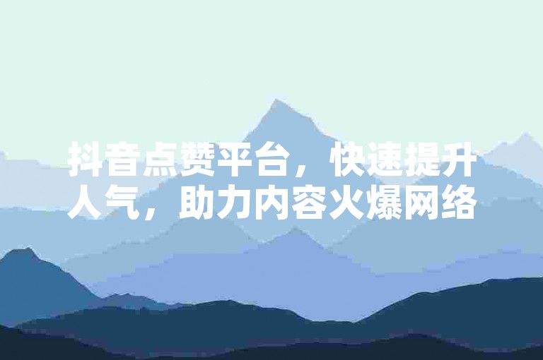 抖音点赞平台，快速提升人气，助力内容火爆网络。