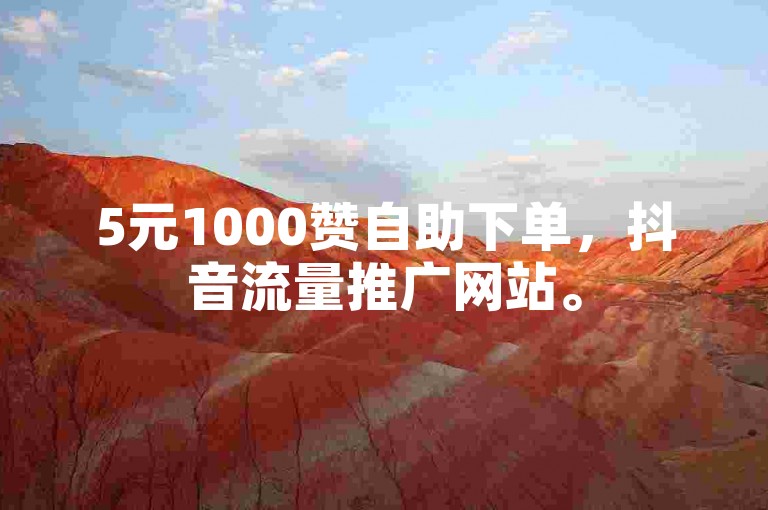 5元1000赞自助下单，抖音流量推广网站。