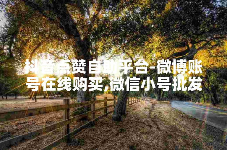 抖音点赞自助平台-微博账号在线购买,微信小号批发网站。