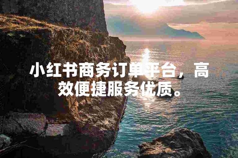小红书商务订单平台，高效便捷服务优质。