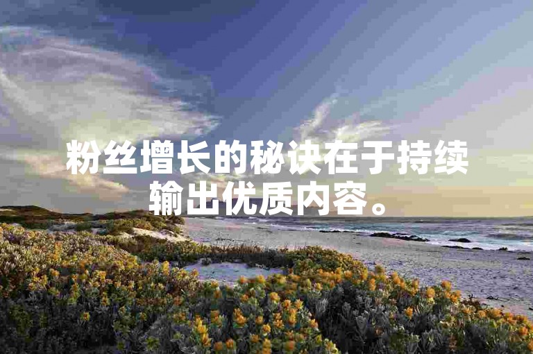 粉丝增长的秘诀在于持续输出优质内容。