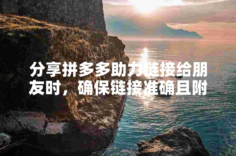 分享拼多多助力链接给朋友时，确保链接准确且附带清晰说明。