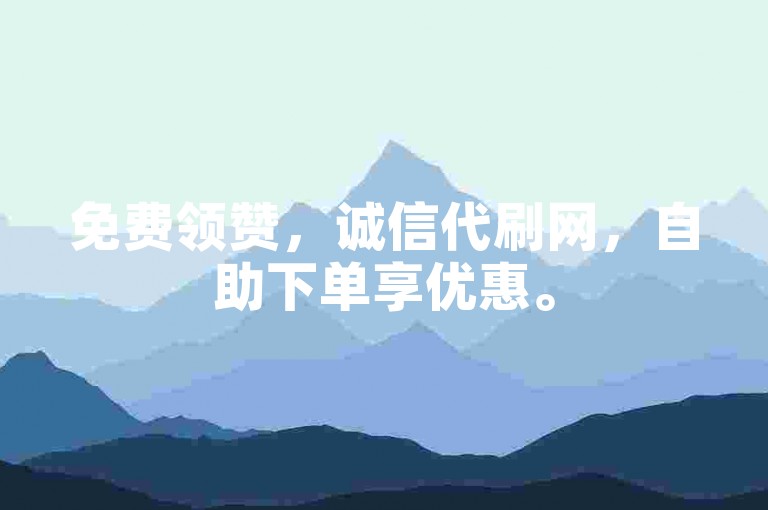 免费领赞，诚信代刷网，自助下单享优惠。