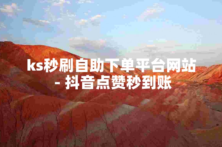 ks秒刷自助下单平台网站 - 抖音点赞秒到账