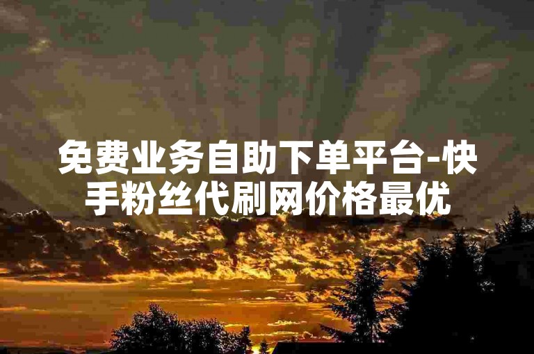 免费业务自助下单平台-快手粉丝代刷网价格最优