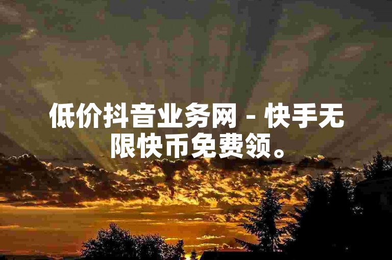 低价抖音业务网 - 快手无限快币免费领。