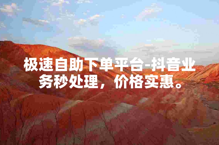 极速自助下单平台-抖音业务秒处理，价格实惠。