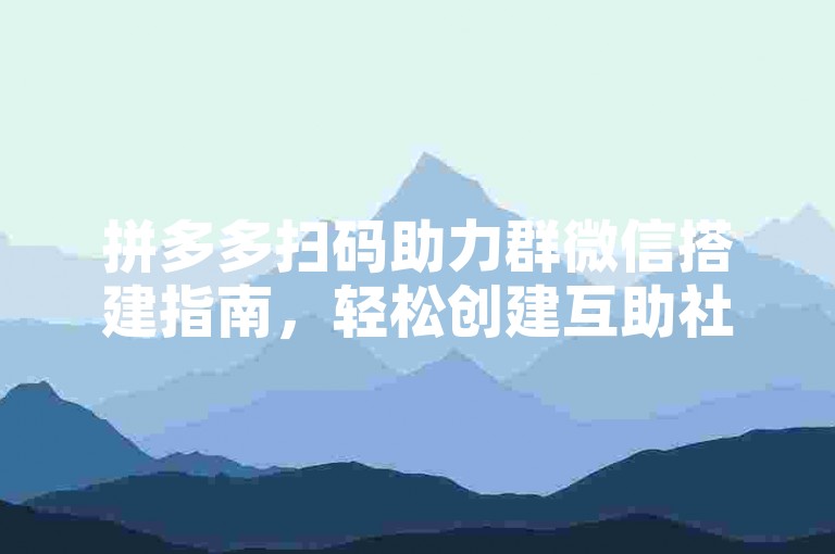 拼多多扫码助力群微信搭建指南，轻松创建互助社群。