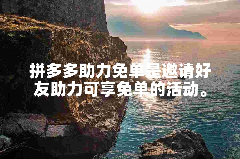 拼多多助力免单是邀请好友助力可享免单的活动。