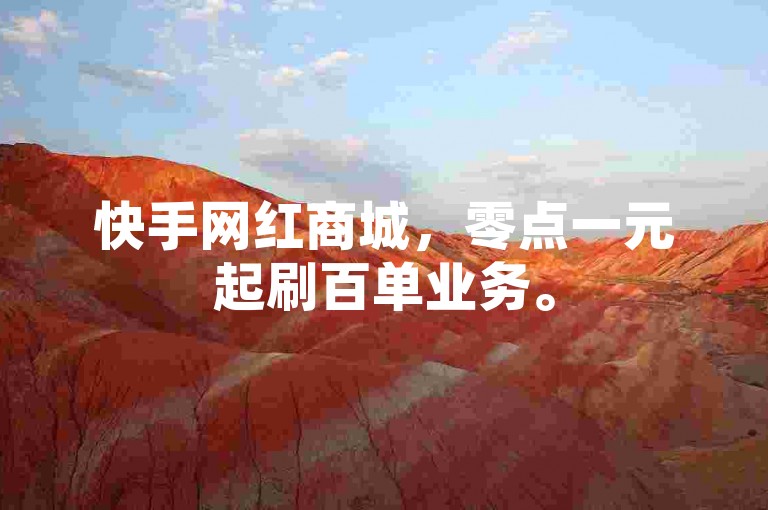 快手网红商城，零点一元起刷百单业务。