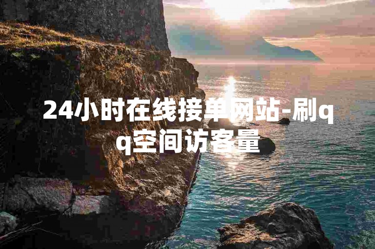 24小时在线接单网站-刷qq空间访客量