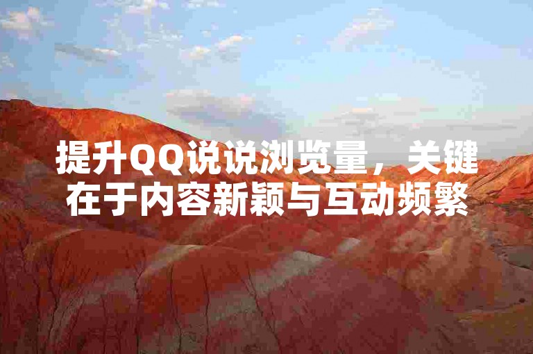 提升QQ说说浏览量，关键在于内容新颖与互动频繁。