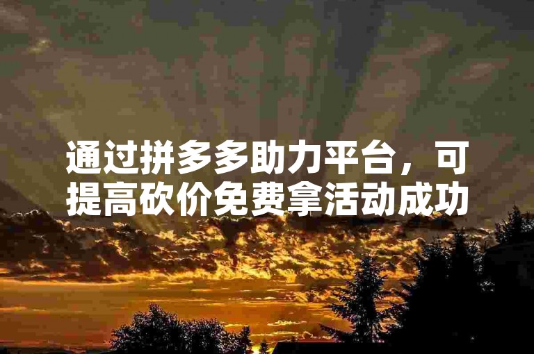通过拼多多助力平台，可提高砍价免费拿活动成功率。