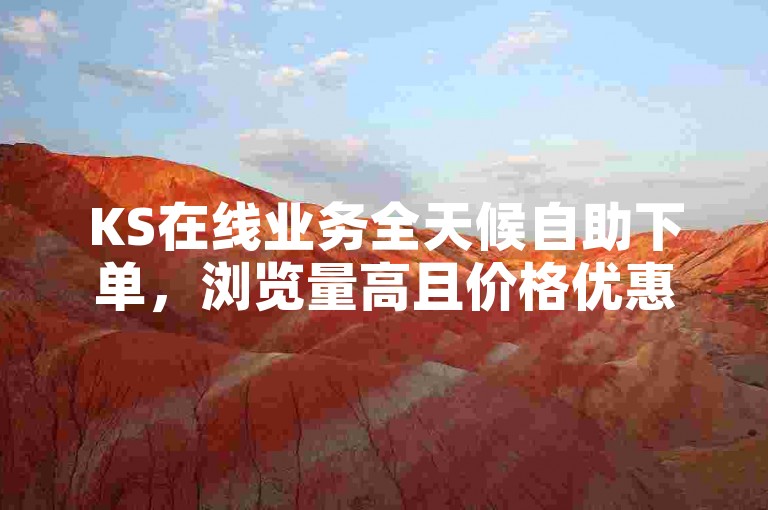 KS在线业务全天候自助下单，浏览量高且价格优惠。