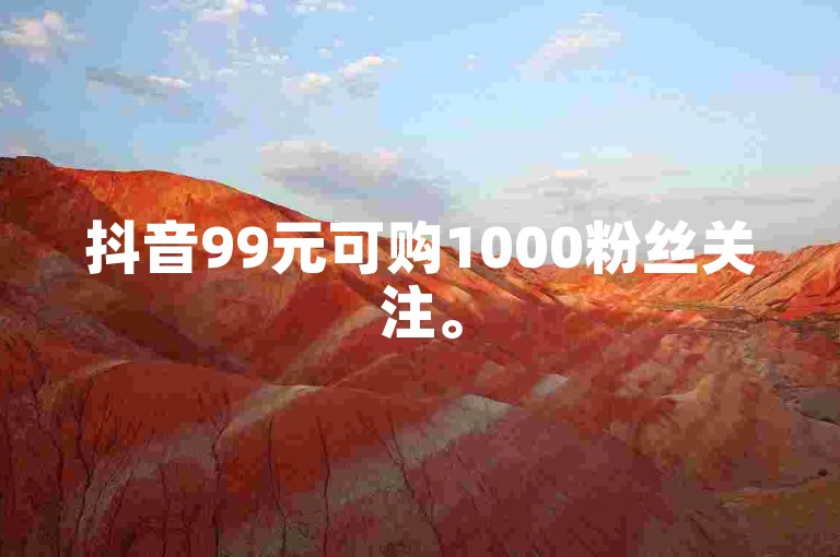 抖音99元可购1000粉丝关注。