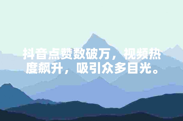 抖音点赞数破万，视频热度飙升，吸引众多目光。