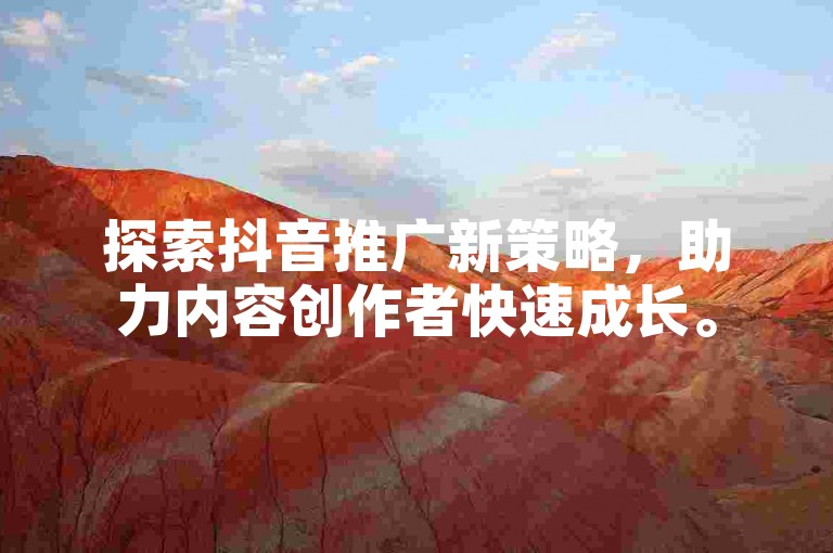 探索抖音推广新策略，助力内容创作者快速成长。