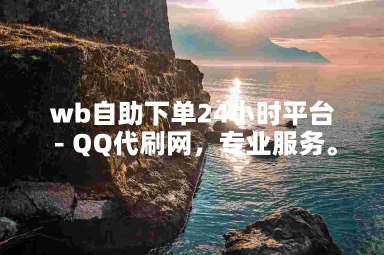 wb自助下单24小时平台 - QQ代刷网，专业服务。