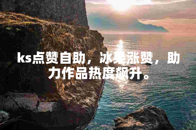 ks点赞自助，冰果涨赞，助力作品热度飙升。