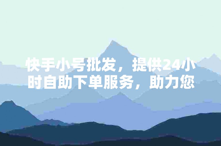 快手小号批发，提供24小时自助下单服务，助力您的QQ空间点赞数飙升。