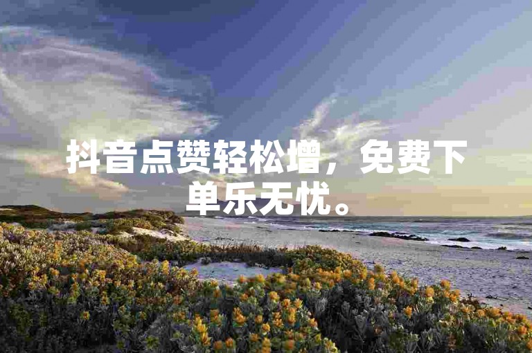 抖音点赞轻松增，免费下单乐无忧。