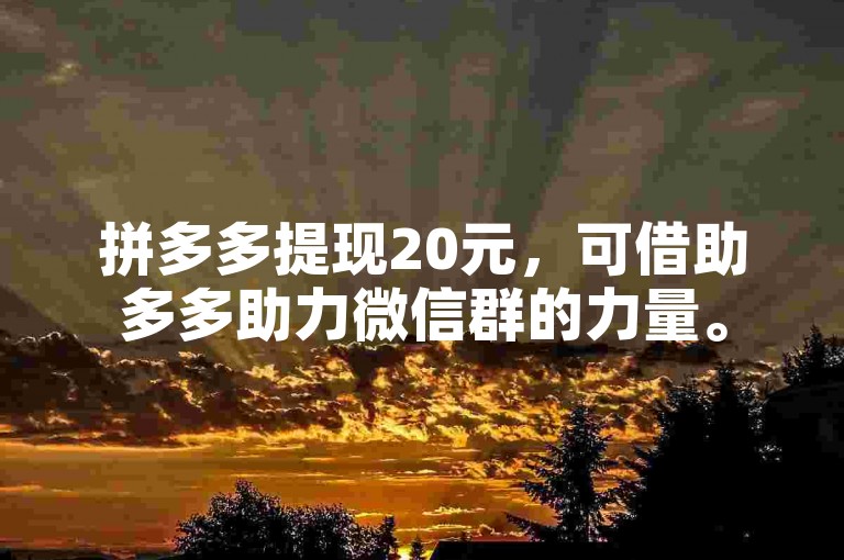 拼多多提现20元，可借助多多助力微信群的力量。