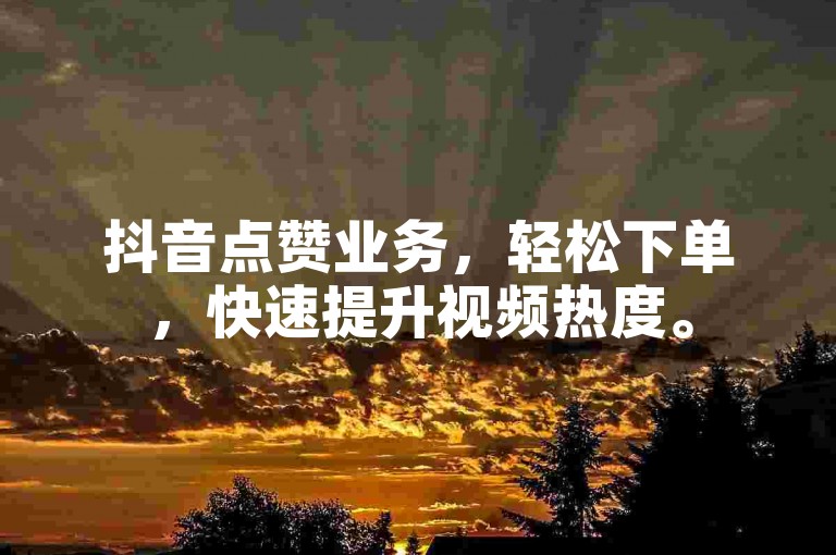 抖音点赞业务，轻松下单，快速提升视频热度。