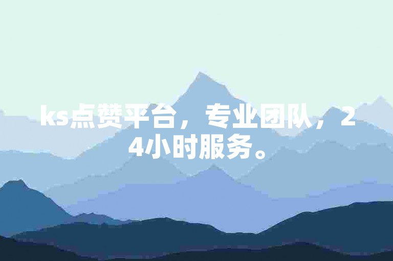 ks点赞平台，专业团队，24小时服务。
