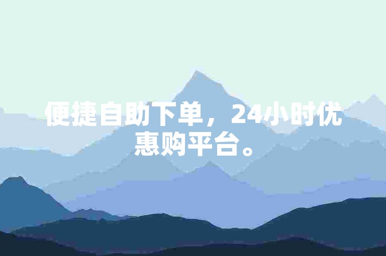 便捷自助下单，24小时优惠购平台。