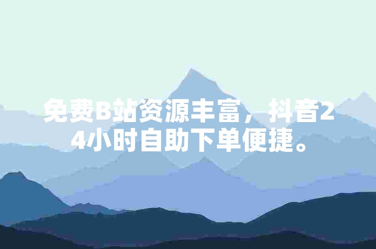 免费B站资源丰富，抖音24小时自助下单便捷。