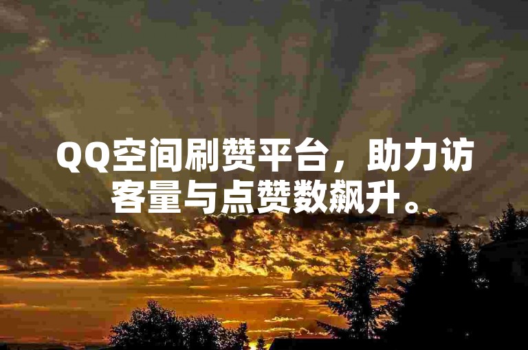 QQ空间刷赞平台，助力访客量与点赞数飙升。