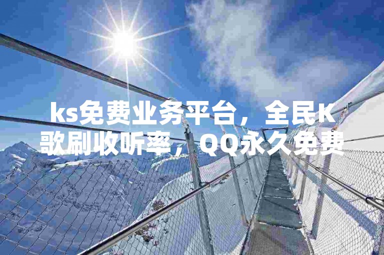 ks免费业务平台，全民K歌刷收听率，QQ永久免费个性名片，全网最低价卡网，热血重燃！
