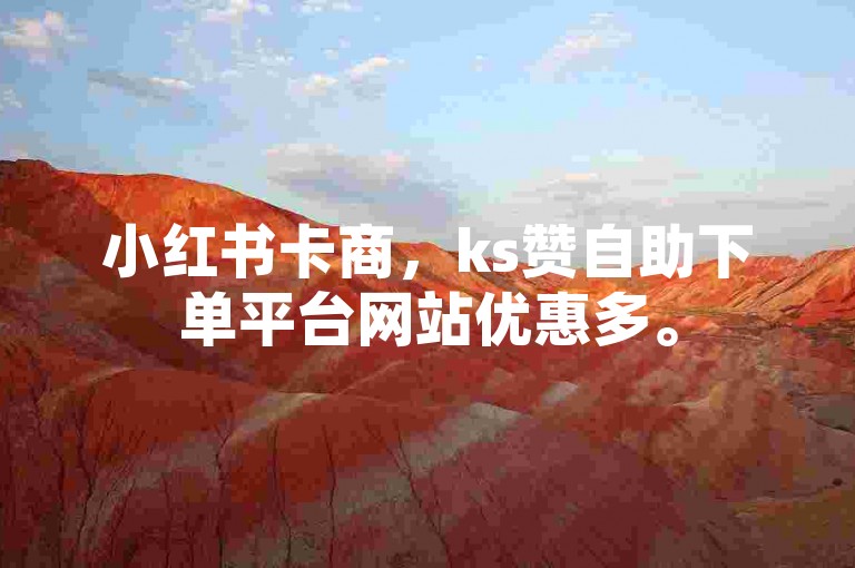 小红书卡商，ks赞自助下单平台网站优惠多。