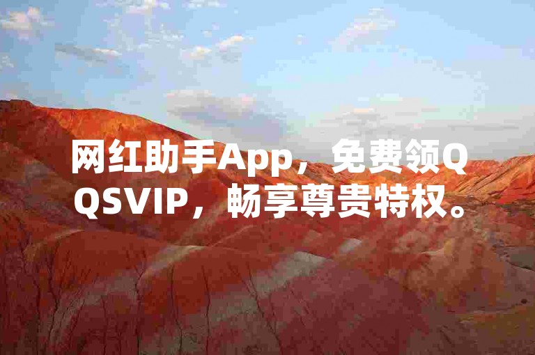 网红助手App，免费领QQSVIP，畅享尊贵特权。