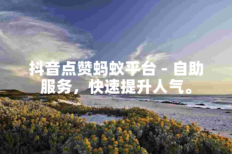 抖音点赞蚂蚁平台 - 自助服务，快速提升人气。