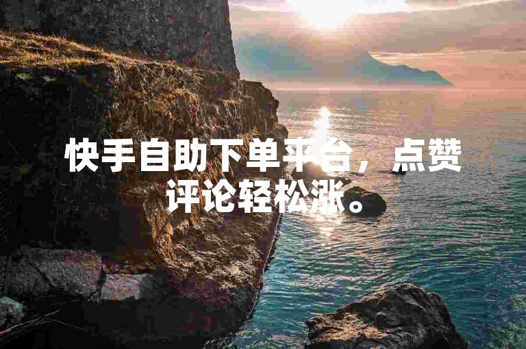 快手自助下单平台，点赞评论轻松涨。