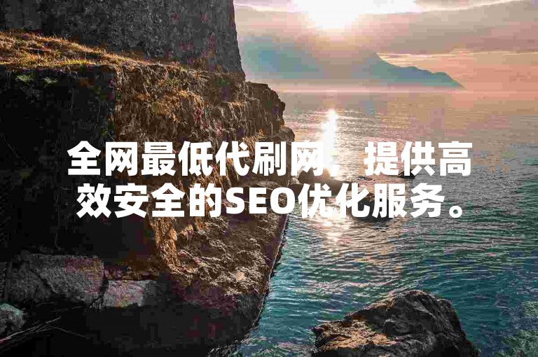 全网最低代刷网，提供高效安全的SEO优化服务。