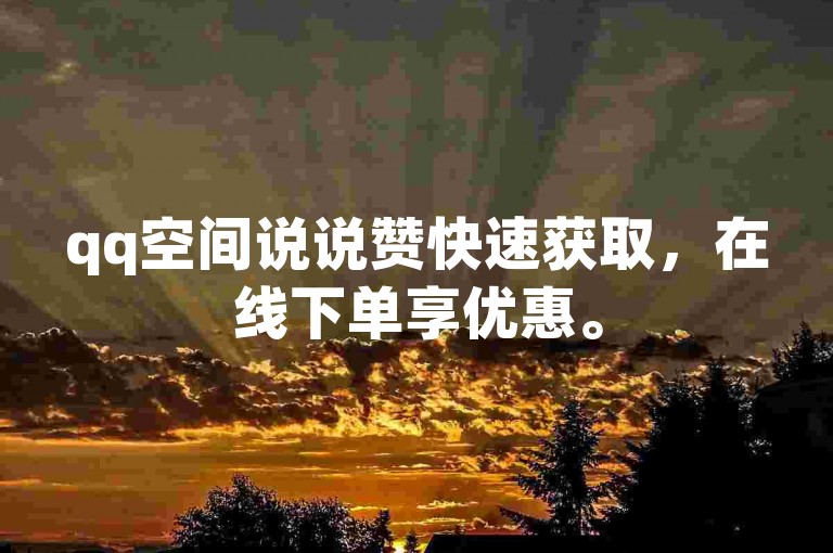 qq空间说说赞快速获取，在线下单享优惠。