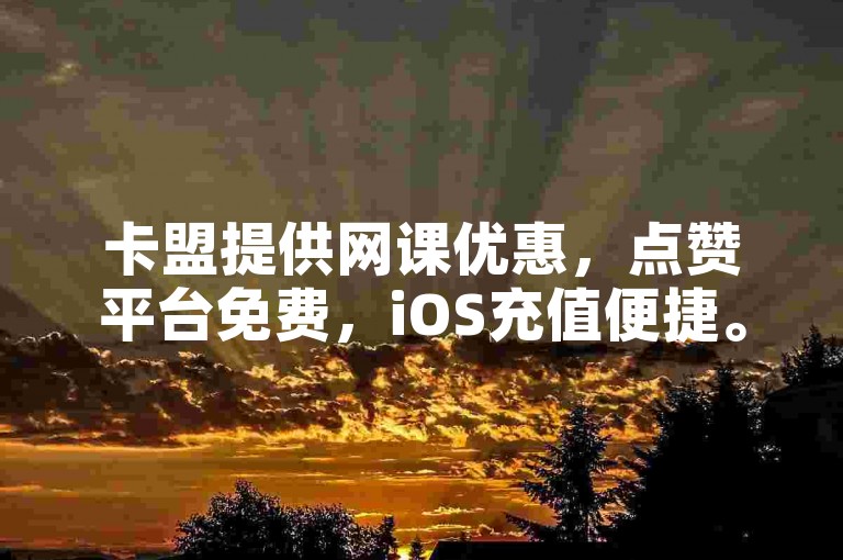 卡盟提供网课优惠，点赞平台免费，iOS充值便捷。