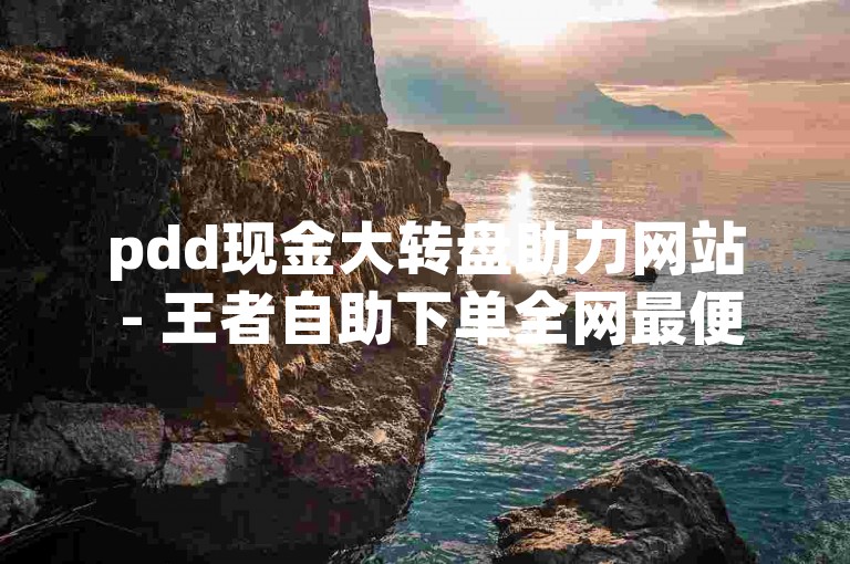 pdd现金大转盘助力网站 - 王者自助下单全网最便宜。，拼多多现金大转盘助力平台 - 王者自助下单全网最低价。