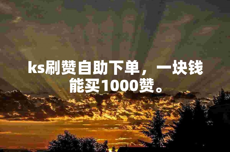 ks刷赞自助下单，一块钱能买1000赞。