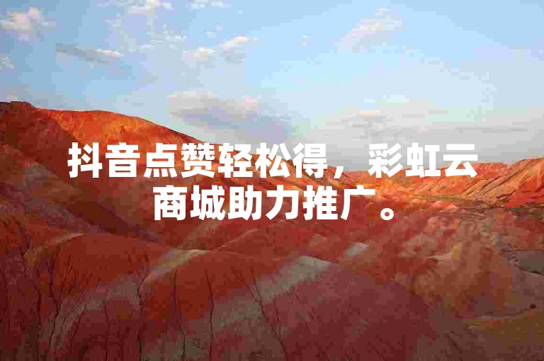 抖音点赞轻松得，彩虹云商城助力推广。